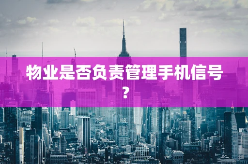 物业是否负责管理手机信号？