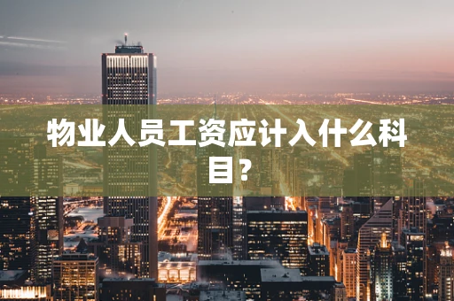 物业人员工资应计入什么科目？