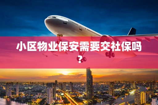 小区物业保安需要交社保吗？