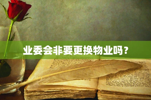 业委会非要更换物业吗？