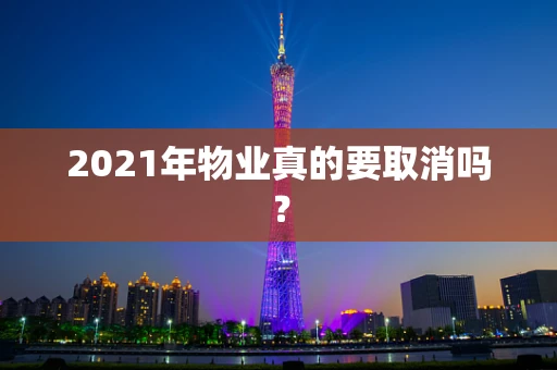 2021年物业真的要取消吗？