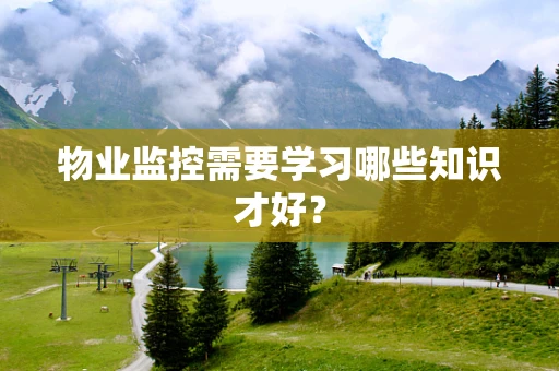 物业监控需要学习哪些知识才好？