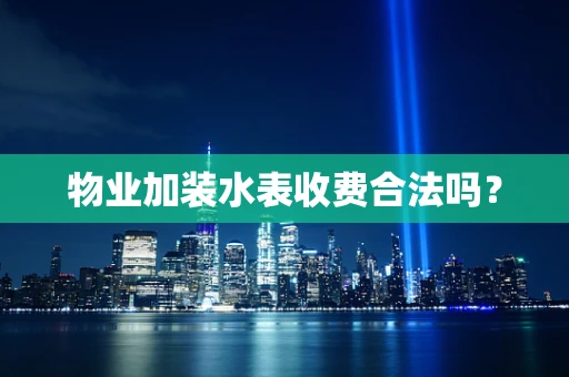 物业加装水表收费合法吗？