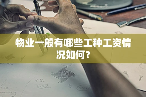 物业一般有哪些工种工资情况如何？