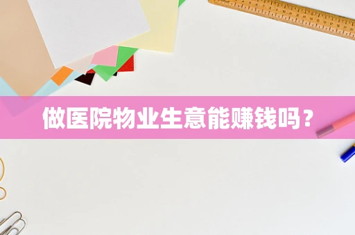 做医院物业生意能赚钱吗？