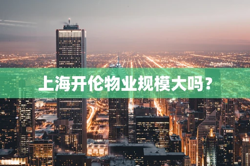 上海开伦物业规模大吗？