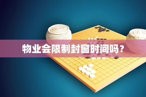物业会限制封窗时间吗？