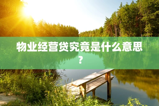 物业经营贷究竟是什么意思？