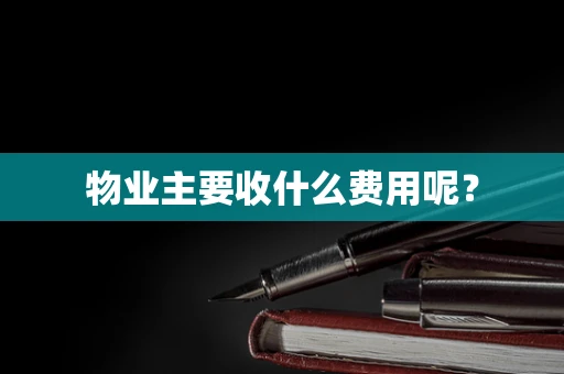 物业主要收什么费用呢？
