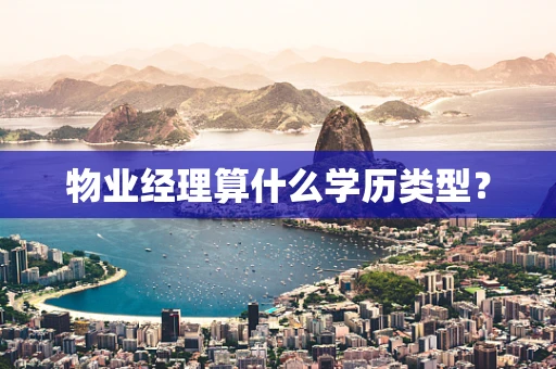 物业经理算什么学历类型？
