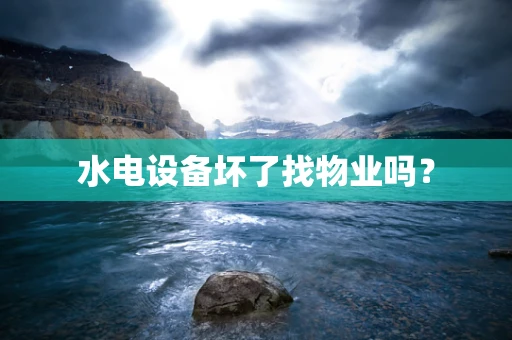 水电设备坏了找物业吗？