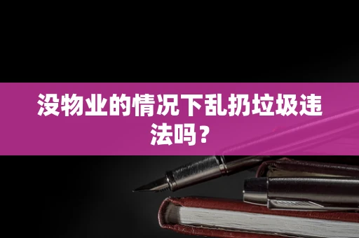 没物业的情况下乱扔垃圾违法吗？