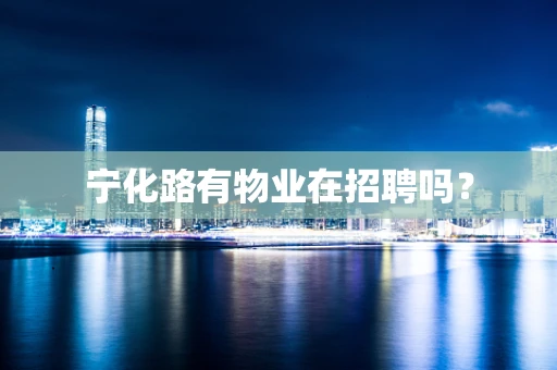 宁化路有物业在招聘吗？