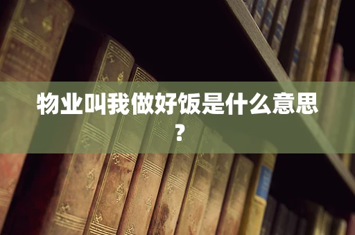 物业叫我做好饭是什么意思？