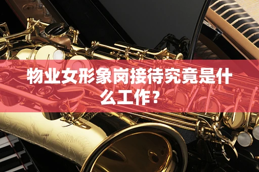物业女形象岗接待究竟是什么工作？