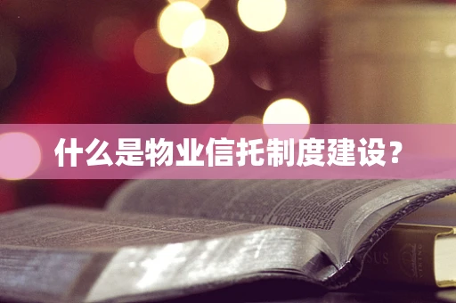 什么是物业信托制度建设？
