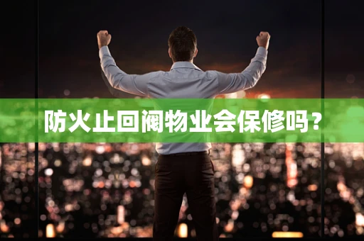 防火止回阀物业会保修吗？