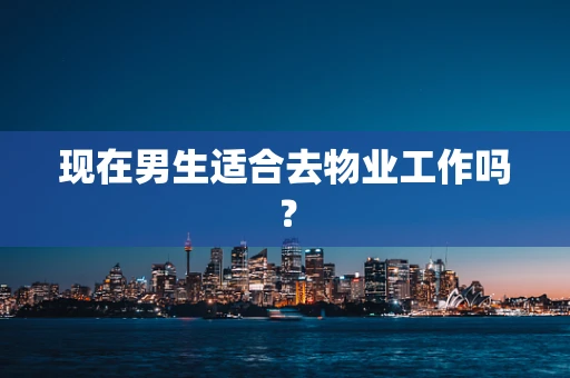 现在男生适合去物业工作吗？