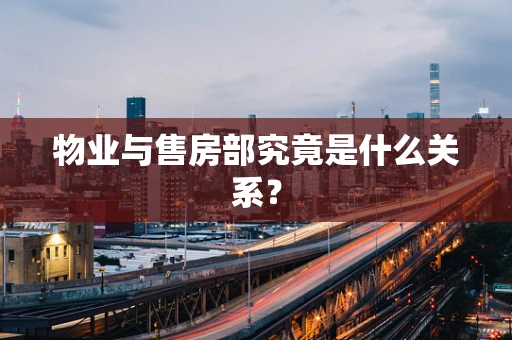 物业与售房部究竟是什么关系？