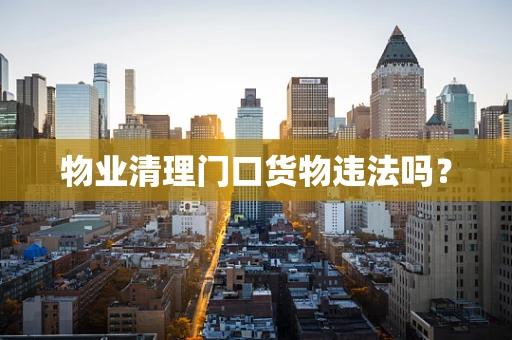 物业清理门口货物违法吗？