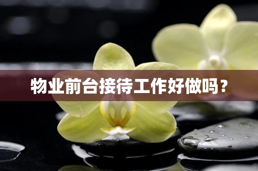 物业前台接待工作好做吗？