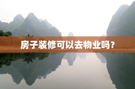 房子装修可以去物业吗？