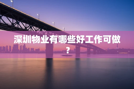 深圳物业有哪些好工作可做？