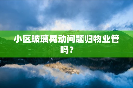 小区玻璃晃动问题归物业管吗？