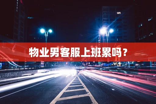 物业男客服上班累吗？