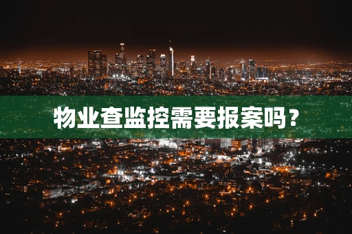 物业查监控需要报案吗？