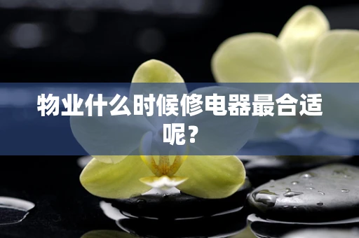 物业什么时候修电器最合适呢？