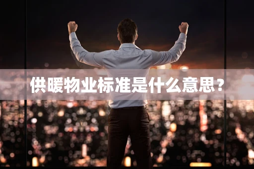 供暖物业标准是什么意思？