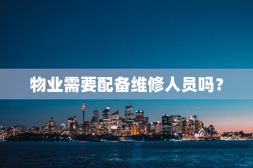 物业需要配备维修人员吗？