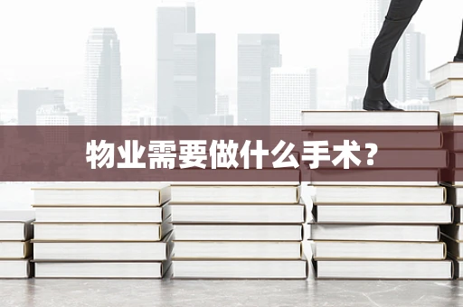 物业需要做什么手术？