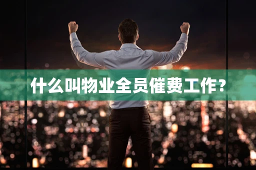 什么叫物业全员催费工作？