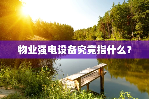 物业强电设备究竟指什么？