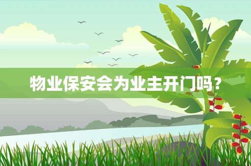物业保安会为业主开门吗？