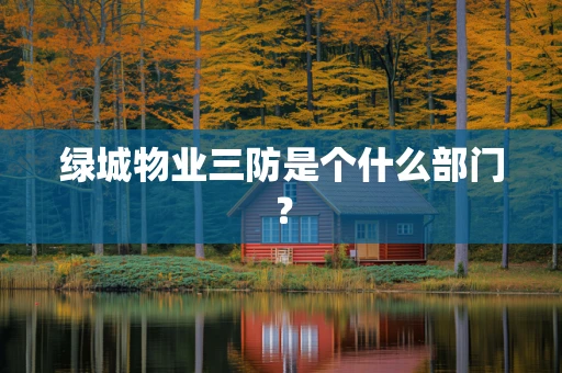 绿城物业三防是个什么部门？