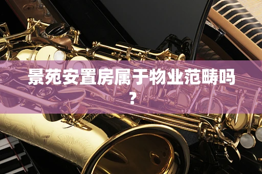 景苑安置房属于物业范畴吗？