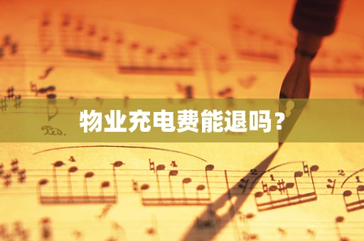 物业充电费能退吗？