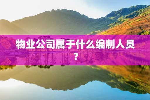 物业公司属于什么编制人员？