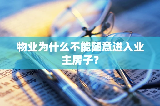 物业为什么不能随意进入业主房子？