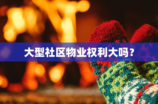 大型社区物业权利大吗？