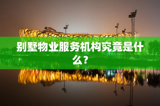 别墅物业服务机构究竟是什么？
