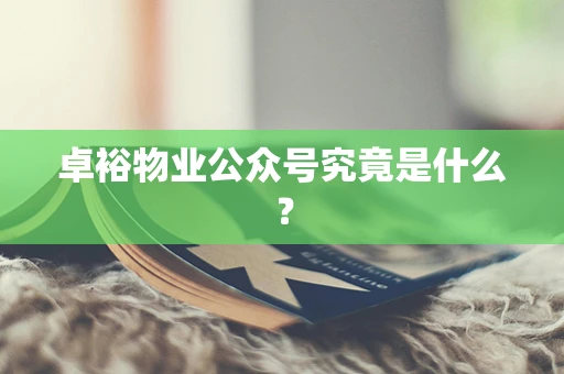 卓裕物业公众号究竟是什么？