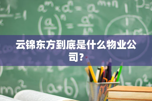 云锦东方到底是什么物业公司？