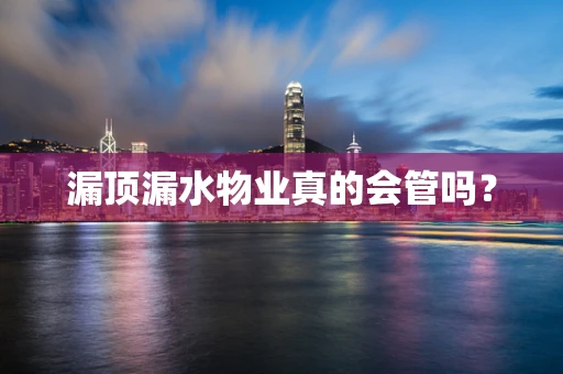 漏顶漏水物业真的会管吗？