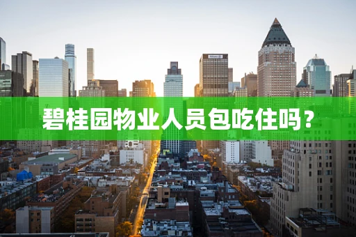 碧桂园物业人员包吃住吗？