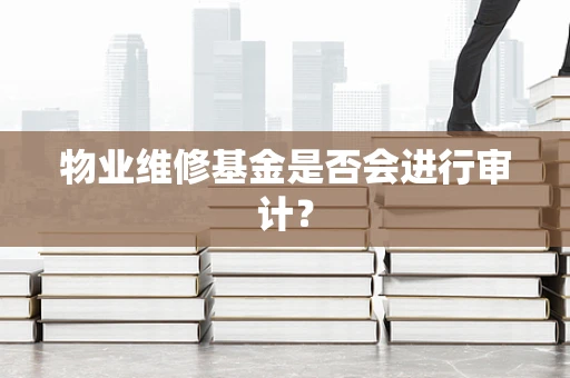 物业维修基金是否会进行审计？