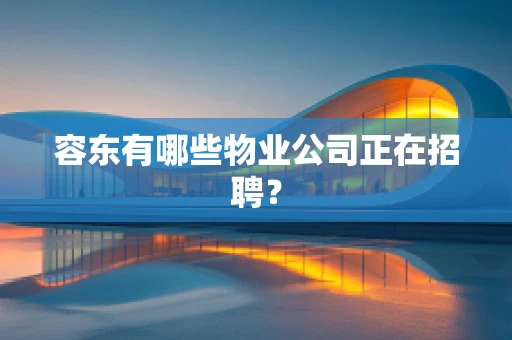 容东有哪些物业公司正在招聘？